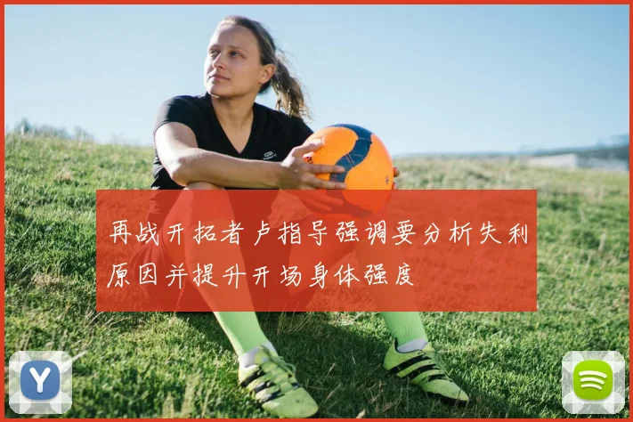 再战开拓者卢指导强调要分析失利原因并提升开场身体强度