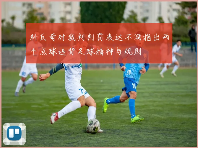 科瓦奇对裁判判罚表达不满指出两个点球违背足球精神与规则