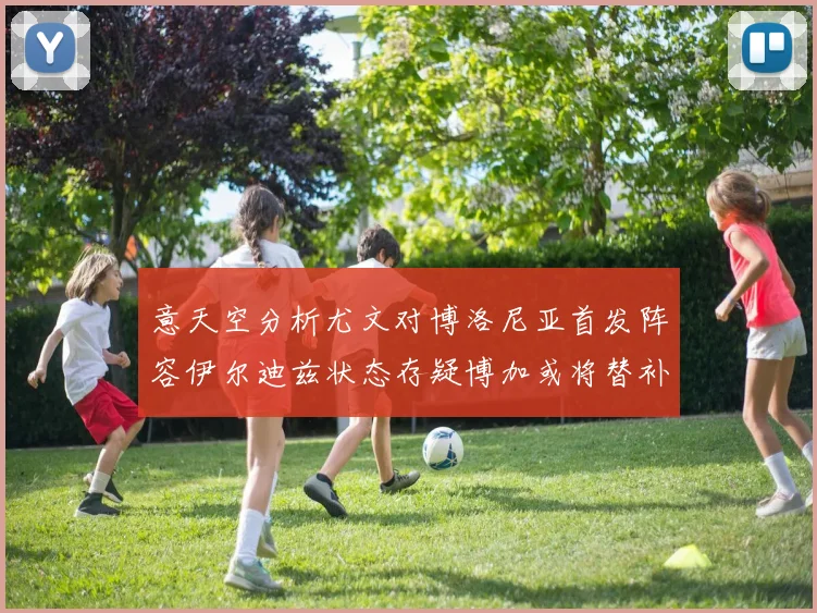 意天空分析尤文对博洛尼亚首发阵容伊尔迪兹状态存疑博加或将替补出战
